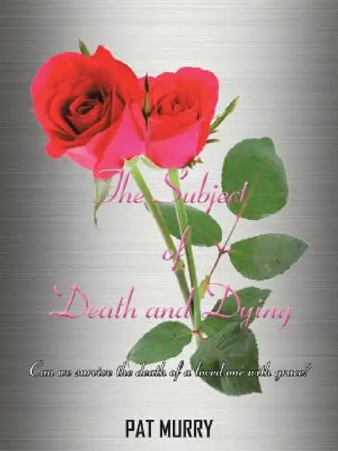 The Subject of Death and Dying: Can we survive the death of a loved one with grace? by Pat Murry