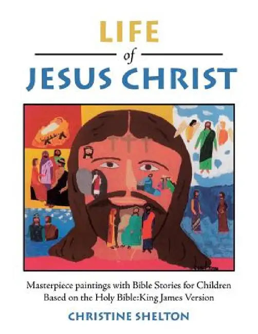 Life of Jesus Christ: Masterpiece paintings with Bible Stories for Children Based on the Holy Bible: King James Version by Christine Shelton