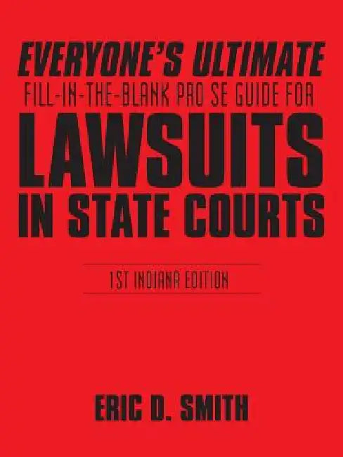 Everyone's Ultimate Fill-in-the-Blank Pro Se Guide for Lawsuits in State Courts: 1st Indiana Edition by Eric D. Smith