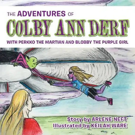 The Adventures of Colby Ann Derf: With Perkko the Martian and Blobby the Purple Girl by Arlene Neft