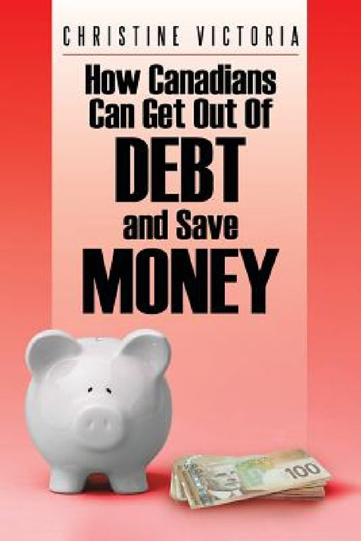 How Canadians Can Get Out of Debt and Save Money by Christine Victoria