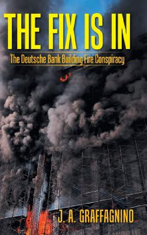 The Fix Is In: The Deutsche Bank Building Fire Conspiracy by J. A. Graffagnino
