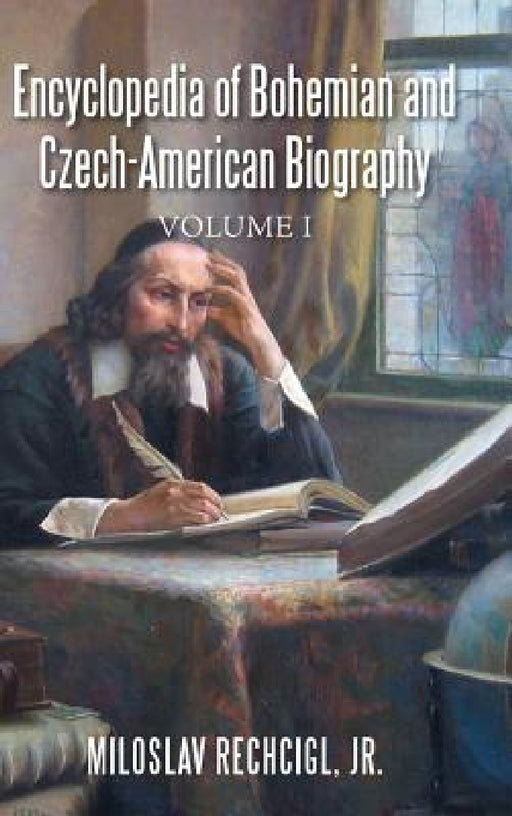 Encyclopedia of Bohemian and Czech-American Biography: Volume I by Jr. Rechcigl Miloslav