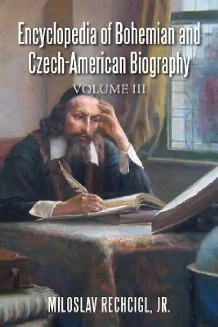 Encyclopedia of Bohemian and Czech-American Biography: Volume III by Jr. Rechcigl Miloslav