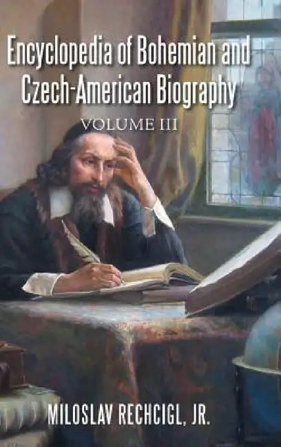 Encyclopedia of Bohemian and Czech-American Biography: Volume III by Jr. Rechcigl Miloslav