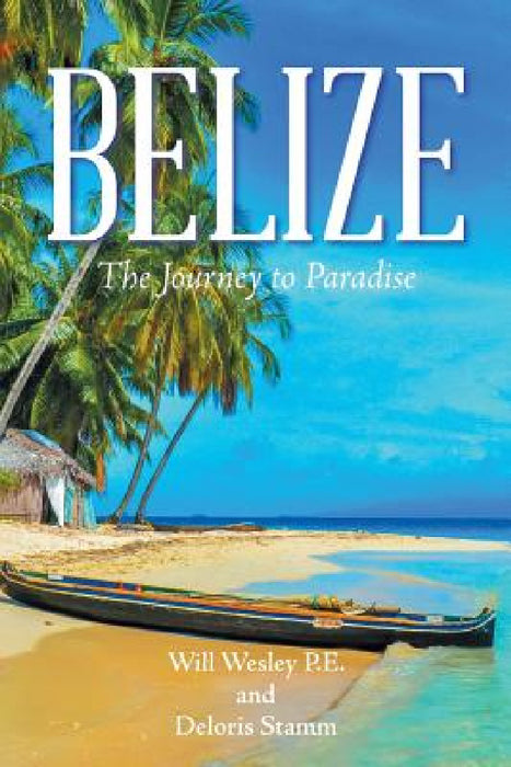 Belize: The Journey to Paradise by Will Wesley P. E., Deloris Stamm