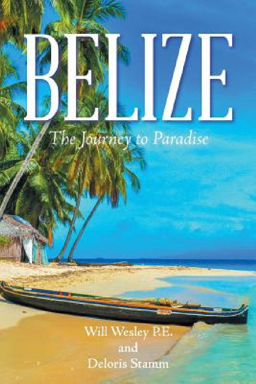 Belize: The Journey to Paradise by Will Wesley P. E., Deloris Stamm