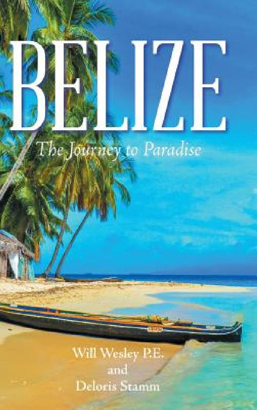 Belize: The Journey to Paradise by Will Wesley P. E., Deloris Stamm