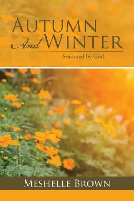 Autumn and Winter: Seasoned by God by Meshelle Brown