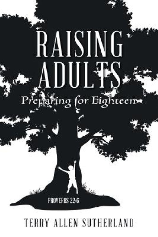 Raising Adults: Preparing for Eighteen by Terry Allen Sutherland