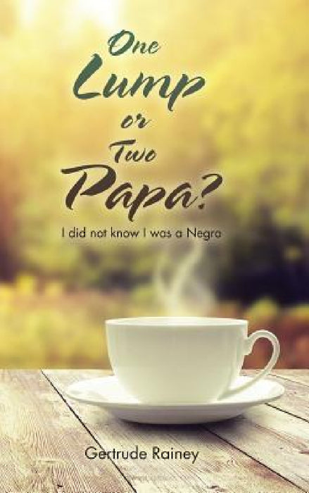 One Lump or Two Papa?: I did not know I was a Negro by Gertrude Rainey