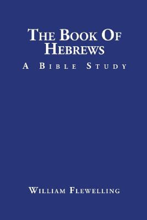 The Book of Hebrews: A Bible Study by William Flewelling