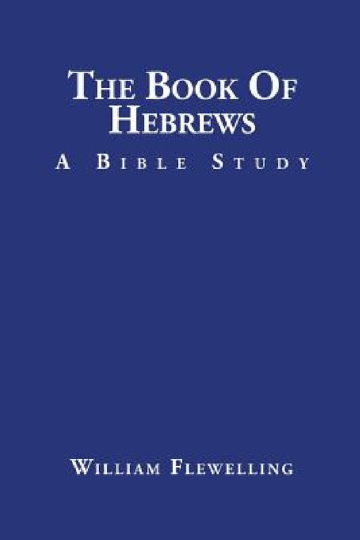 The Book of Hebrews: A Bible Study by William Flewelling