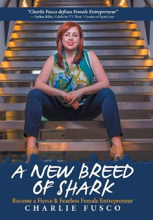 A New Breed of Shark: Become a Fierce & Fearless Female Entrepreneur by Charlie Fusco