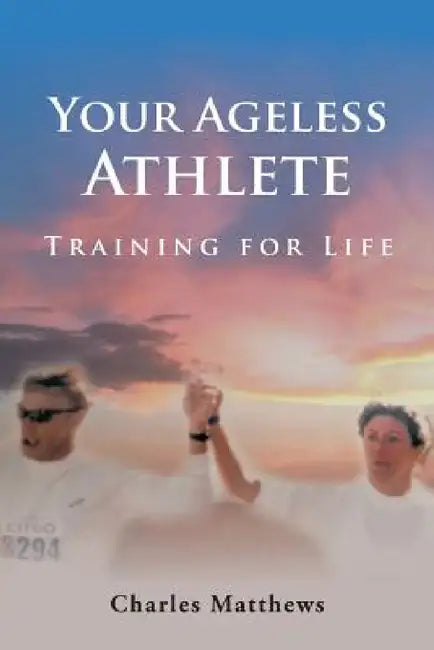 Your Ageless Athlete: Training for Life by Charles Matthews