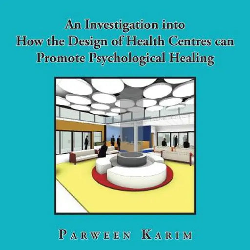 An Investigation into How the Design of Health Centres can Promote Psychological Healing by Parween Karim