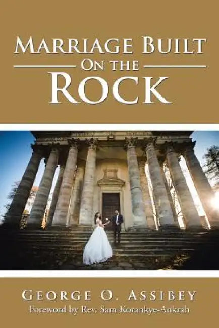 Marriage Built On the Rock by George O. Assibey
