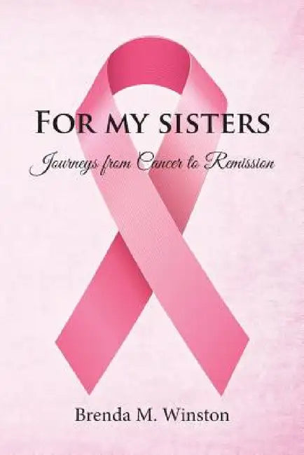 For My Sisters: Journeys from Cancer to Remission by Brenda M. Winston