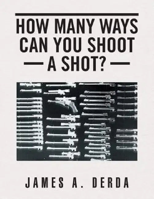 How Many Ways Can You Shoot a Shot? by James a. Derda