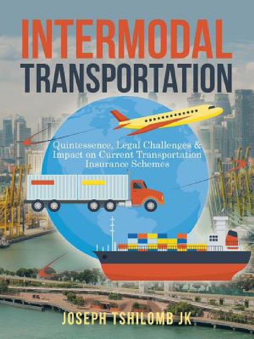 Intermodal Transportation: Quintessence, Legal Challenges & Impact on Current Transportation Insurance Schemes by Joseph Tshilomb Jk