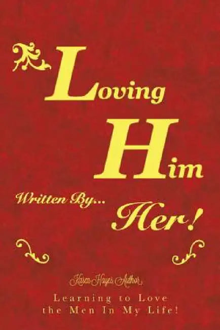 Loving Him..................... written by Her: Learning to Love the Men In My Life! by Lady K.