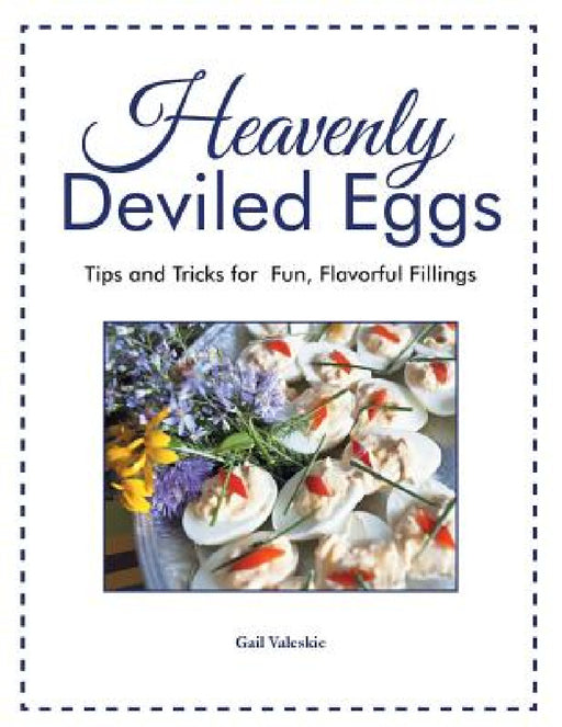 Heavenly Deviled Eggs: Tips and Tricks for Fun, Flavorful Fillings by Gail Valeskie