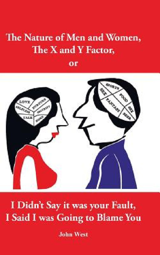 The Nature of Men and Women, The X and Y Factor, or I Didn't Say it was your Fault, I Said I was Going to Blame You by John West