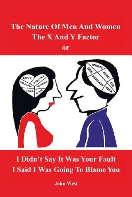 The Nature of Men and Women, The X and Y Factor, or I Didn't Say it was your Fault, I Said I was Going to Blame You by John West