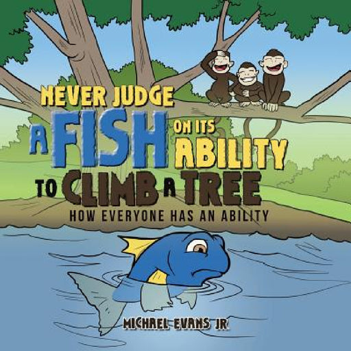 Never Judge a Fish on its Ability to Climb a Tree: How Everyone Has an Ability by Jr. Evans Michael