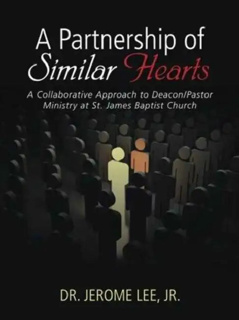 A Partnership of Similar Hearts: A Collaborative Approach to Deacon/Pastor Ministry at St. James Baptist Church by Jr. Lee Jerome