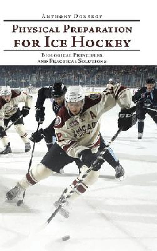 Physical Preparation for Ice Hockey: Biological Principles and Practical Solutions by Anthony Donskov
