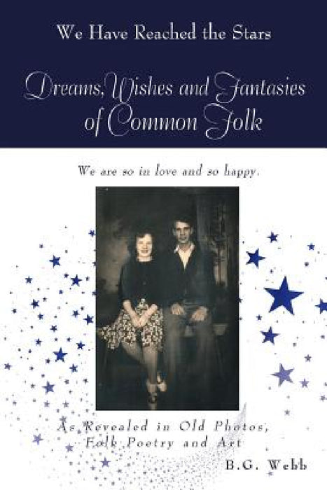 Dreams, Wishes, and Fantasies of Common Folk: As Revealed in Old Photos, Folk Poetry and Art by B. G. Webb