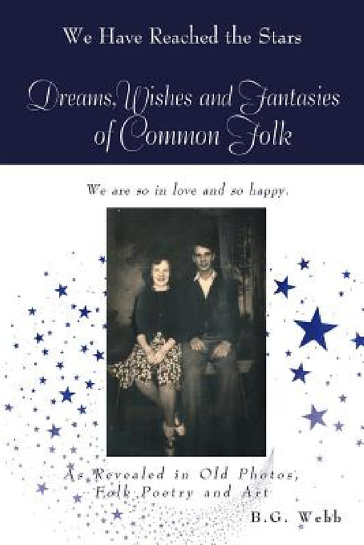 Dreams, Wishes, and Fantasies of Common Folk: As Revealed in Old Photos, Folk Poetry and Art by B. G. Webb