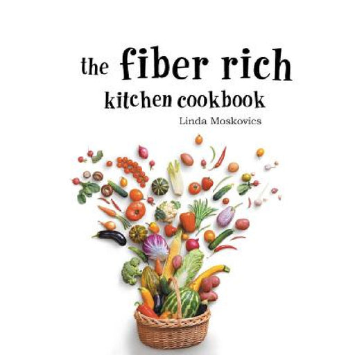 The Fiber Rich Kitchen Cookbook by Linda Moskovics