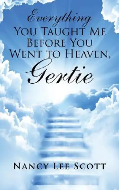 Everything You Taught Me Before You Went to Heaven, Gertie by Nancy Lee Scott