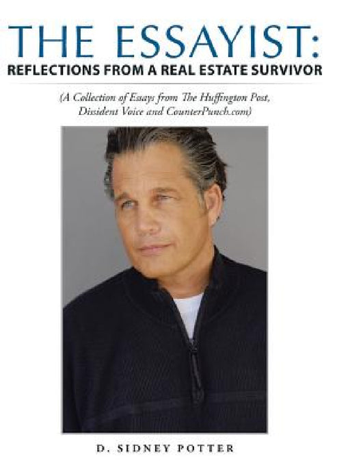 The Essayist: Reflections from a Real Estate Survivor: (A Collection of Essays from The Huffington Post, Dissident Voice and CounterPunch.com) by D. Sidney Potter