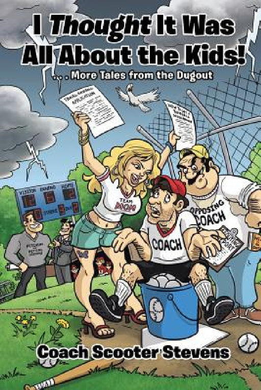 I Thought It Was All About the Kids!: . . .More Tales from the Dugout by Coach Scooter Stevens
