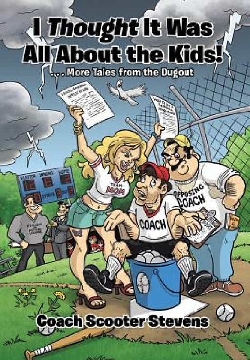 I Thought It Was All About the Kids!: . . .More Tales from the Dugout by Coach Scooter Stevens