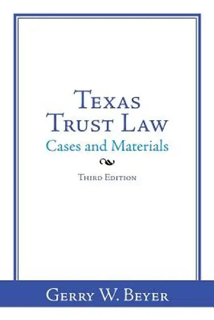 Texas Trust Law: Cases and Materials-Third Edition by Gerry W. Beyer