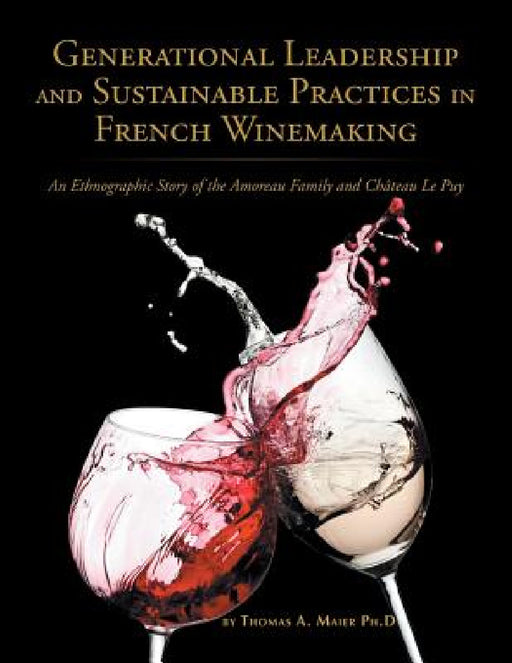 Generational Leadership and Sustainable Practices in French Winemaking: An Ethnographic Story of the Amoreau Family and Chateau Le Puy by Thomas Maier