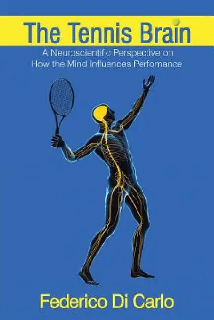 The Tennis Brain: A Neuroscientific Perspective on How the Mind Influences Performance by Federico Di Carlo