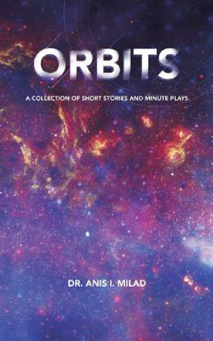 Orbits: A Collection of Short Stories and Minute Plays by Anis I. Milad