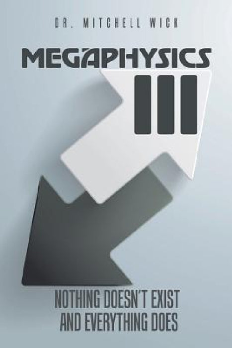 Megaphysics III: Nothing Doesn't Exist and Everything Does by Mitchell Wick