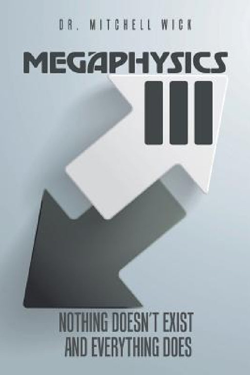Megaphysics III: Nothing Doesn't Exist and Everything Does by Mitchell Wick