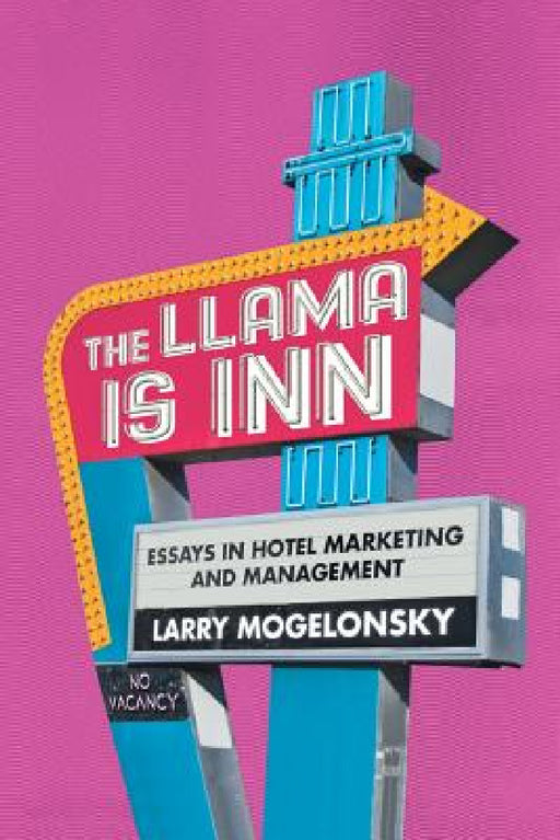 The Llama Is Inn: Essays in Hotel Marketing and Management by Larry Mogelonsky