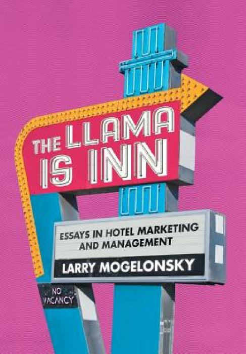 The Llama Is Inn: Essays in Hotel Marketing and Management by Larry Mogelonsky