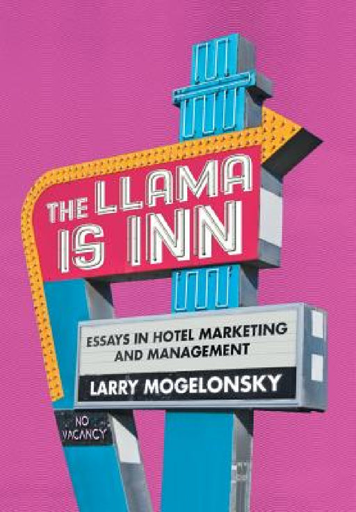 The Llama Is Inn: Essays in Hotel Marketing and Management by Larry Mogelonsky