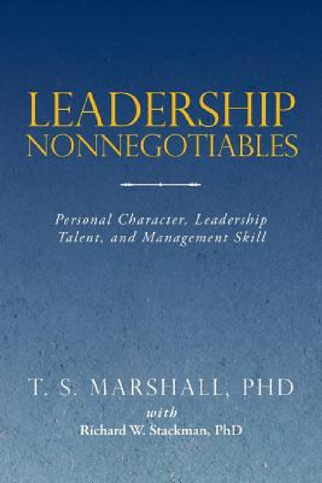 Leadership Nonnegotiables: Personal Character, Leadership Talent, and Management Skill by T. S. Marshall