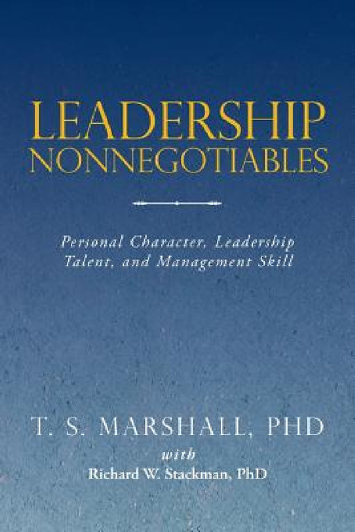 Leadership Nonnegotiables: Personal Character, Leadership Talent, and Management Skill by T. S. Marshall