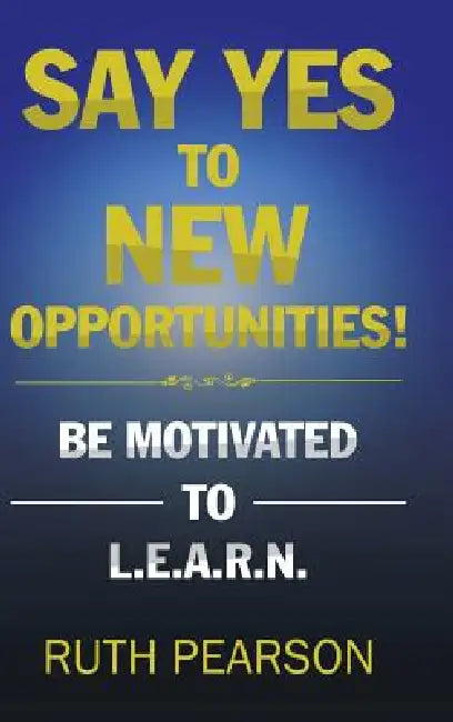Say Yes to New Opportunities!: Be Motivated to L.E.A.R.N. by Ruth Pearson
